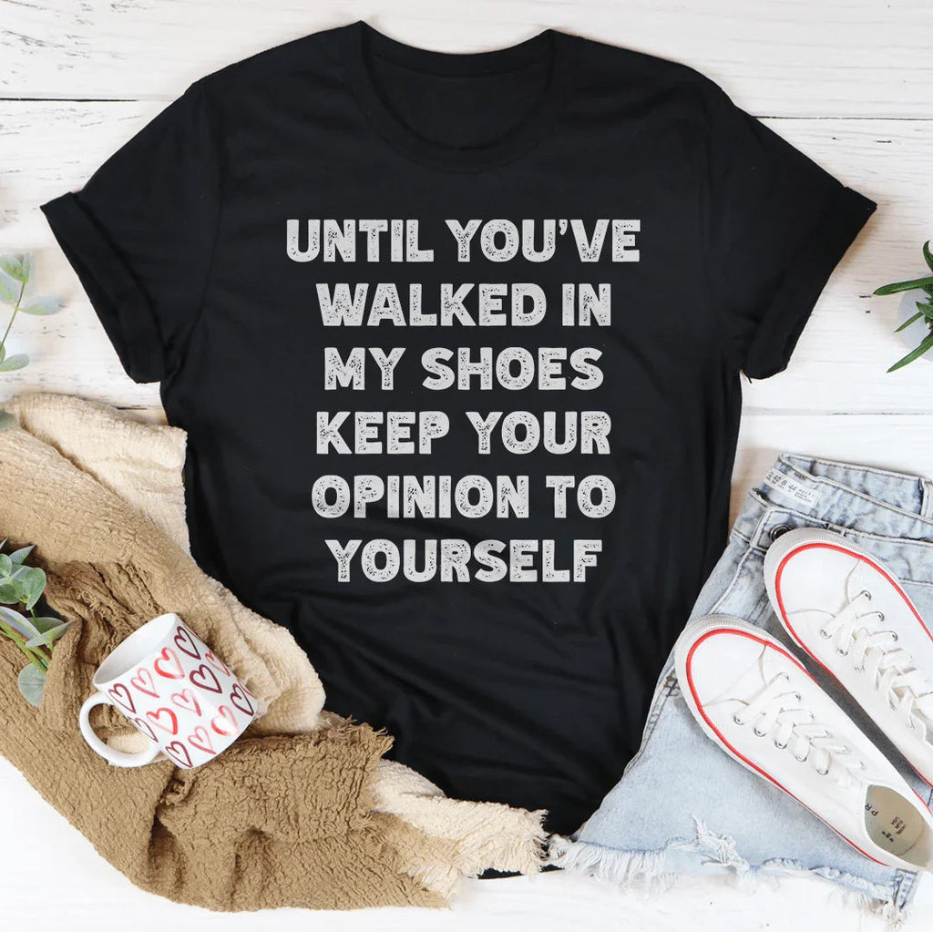 Until You've Walked In My Shoes Keep Your Opinion To Yourself Tee